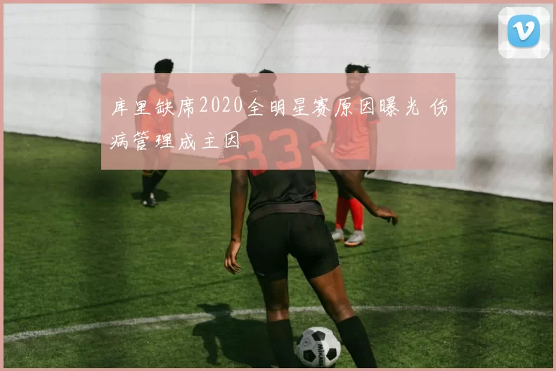 库里缺席2020全明星赛原因曝光 伤病管理成主因