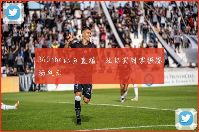 360nba比分直播，让你实时掌握赛场风云