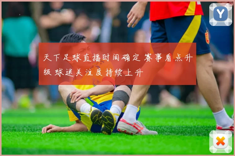 天下足球直播时间确定 赛事看点升级 球迷关注度持续上升