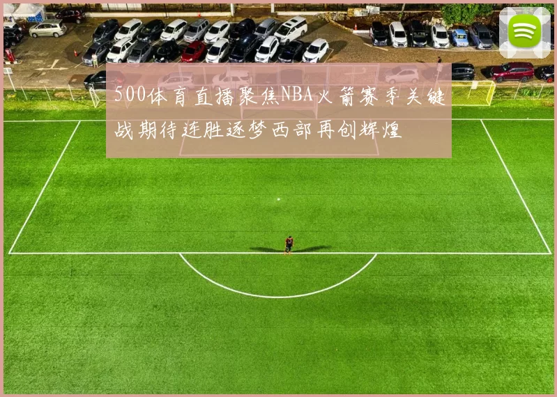 500体育直播聚焦NBA火箭赛季关键战期待连胜逐梦西部再创辉煌