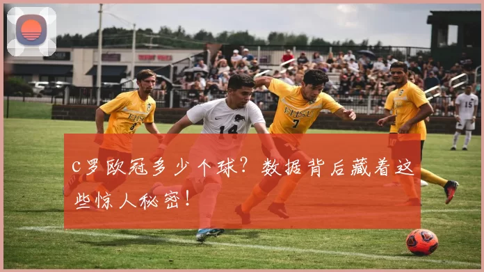 c罗欧冠多少个球？数据背后藏着这些惊人秘密！