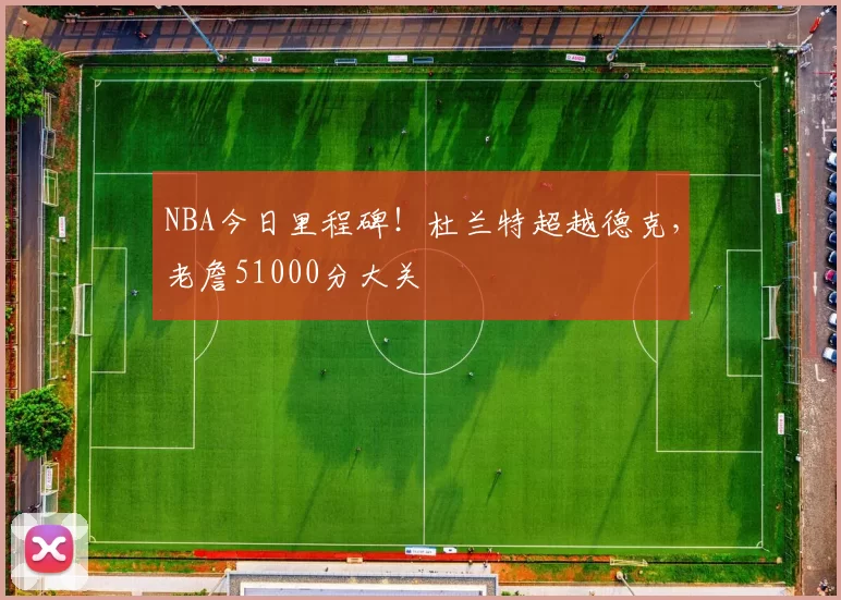 NBA今日里程碑！杜兰特超越德克，老詹51000分大关