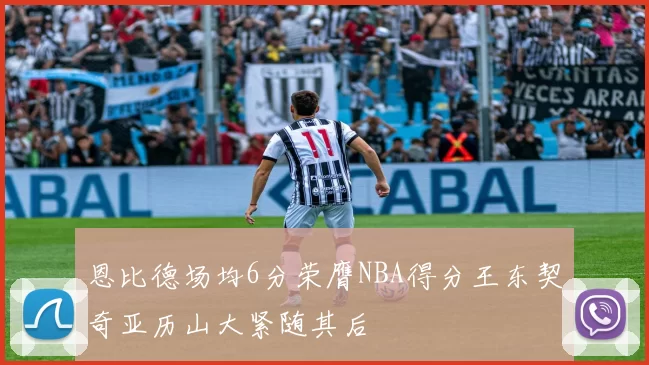 恩比德场均6分荣膺NBA得分王东契奇亚历山大紧随其后