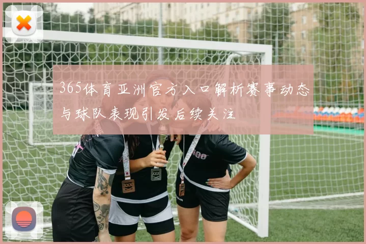 365体育亚洲官方入口解析赛事动态与球队表现引发后续关注