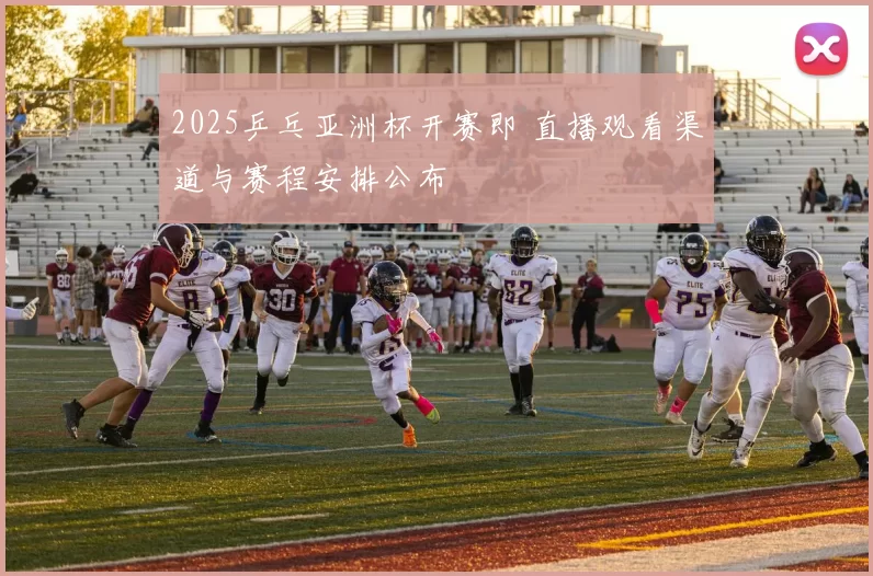 2025乒乓亚洲杯开赛即 直播观看渠道与赛程安排公布