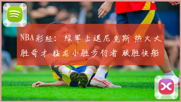 NBA彩经：绿军击退尼克斯 热火大胜奇才 猛龙小胜步行者 狼胜快船