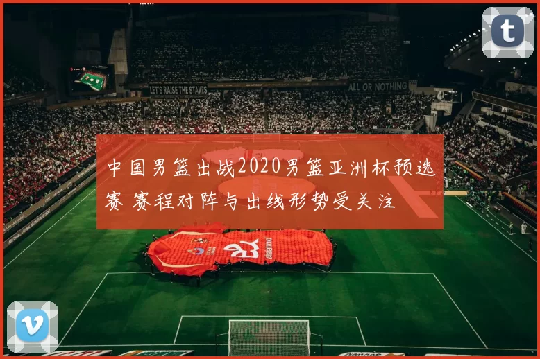 中国男篮出战2020男篮亚洲杯预选赛 赛程对阵与出线形势受关注