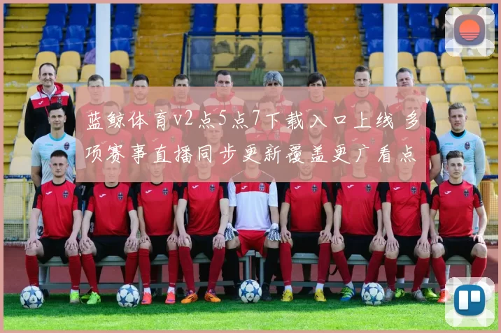 蓝鲸体育v2点5点7下载入口上线 多项赛事直播同步更新覆盖更广看点