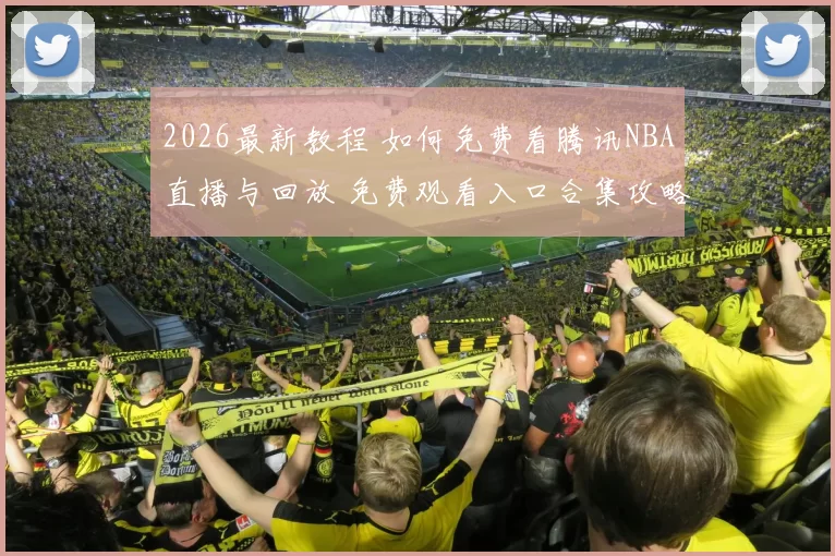 2026最新教程 如何免费看腾讯NBA直播与回放 免费观看入口合集攻略