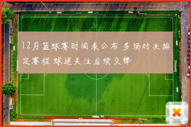 12月篮球赛时间表公布 多场对决排定赛程 球迷关注后续交锋