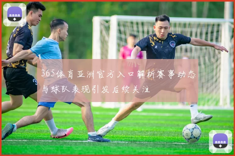 365体育亚洲官方入口解析赛事动态与球队表现引发后续关注