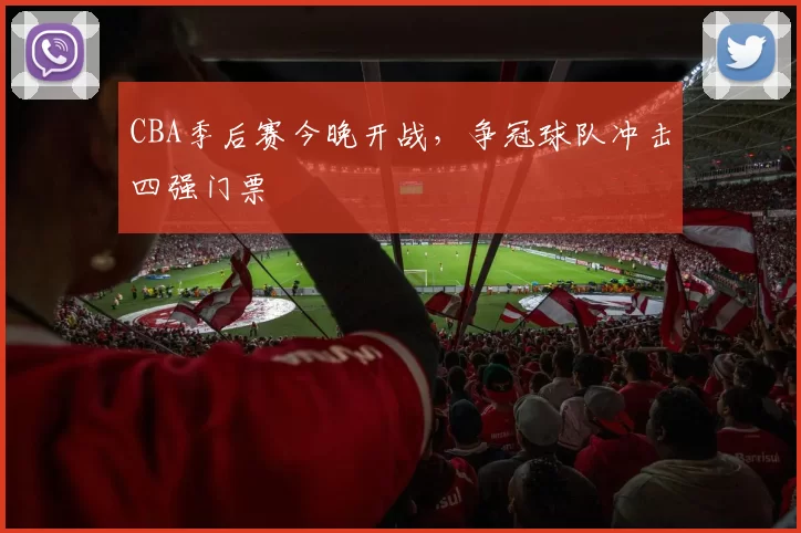 CBA季后赛今晚开战,争冠球队冲击四强门票