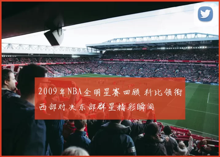 2009年NBA全明星赛回顾 科比领衔西部对决东部群星精彩瞬间