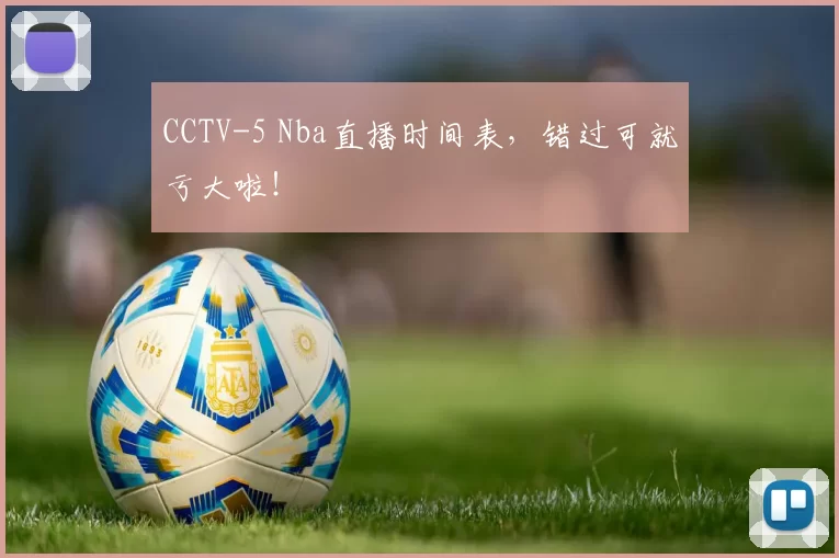 CCTV-5 Nba直播时间表，错过可就亏大啦！