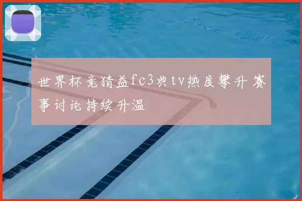 世界杯竞猜益fc3典tv热度攀升 赛事讨论持续升温