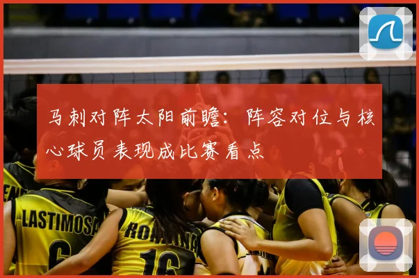马刺对阵太阳前瞻：阵容对位与核心球员表现成比赛看点