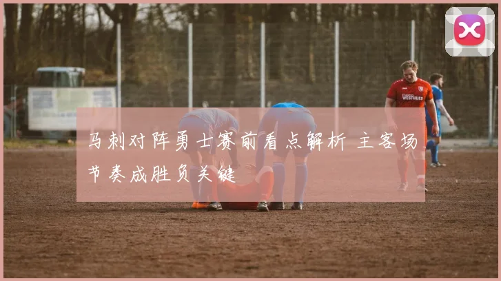 马刺对阵勇士赛前看点解析 主客场节奏成胜负关键