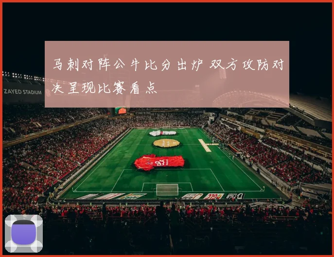 马刺对阵公牛比分出炉 双方攻防对决呈现比赛看点