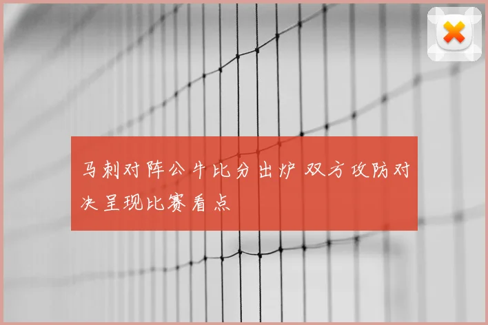 马刺对阵公牛比分出炉 双方攻防对决呈现比赛看点