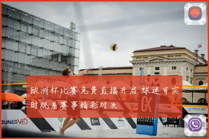 欧洲杯比赛免费直播开启 球迷可实时观看赛事精彩对决