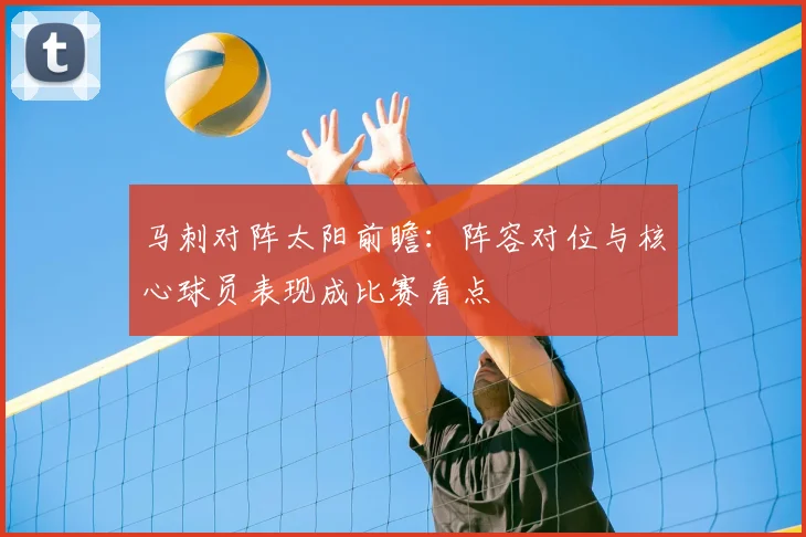 马刺对阵太阳前瞻：阵容对位与核心球员表现成比赛看点